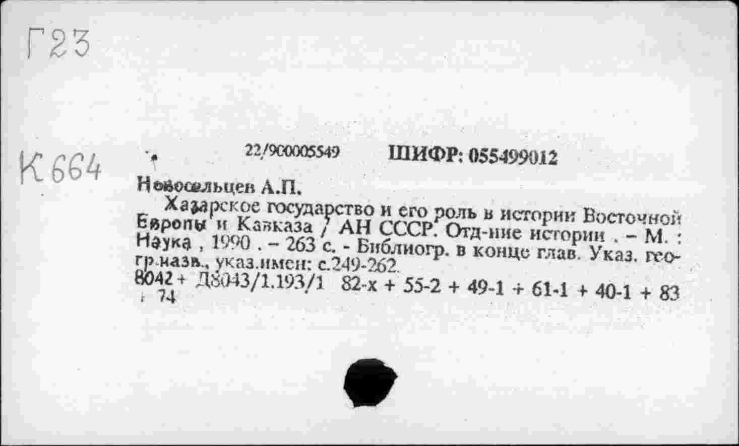 ﻿22/900005549 ШИФР: 055499012
Нвйосельцев А.П,
XajapcKoe государство и его роль в истории Восточной нХ",‘'43’“?А' Ай есср Ога»и' ""<>₽”« ■ - м°
’ко,щс ““Указ-
В042 + Д«іМЗ/1.19Л/1 82-х + 55-2 + 49-1 + 61-1 + 40-1 + 83